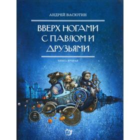 Вверх ногами с Павлом и друзьями. Книга 2. Васютин А. 5518286