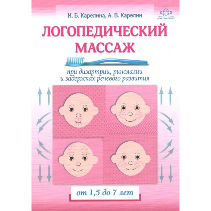 

Логопедический массаж при дизартрии, ринолалии и задержках речевого развития. От 1,5 до 7 лет. Карелин А.В., Карелина И.Б.