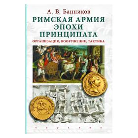 Римская армия эпохи принципата: организация, вооружение, тактика