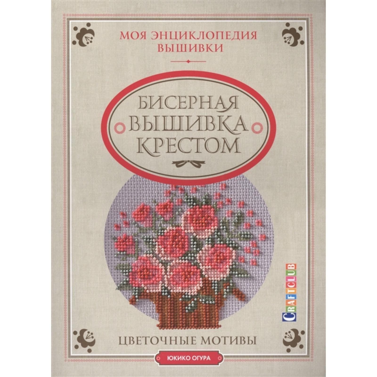 Моя энциклопедия вышивки. Бисерная вышивка крестом. Цветочные мотивы. Огура  Ю.