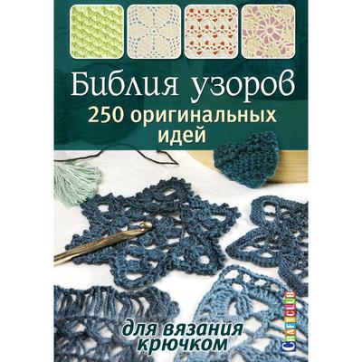 Библия узоров. 250 оригинальных идей для вязания крючком