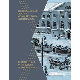 Повседневная жизнь осажденного Ленинграда в дневниках очевидцев и документах