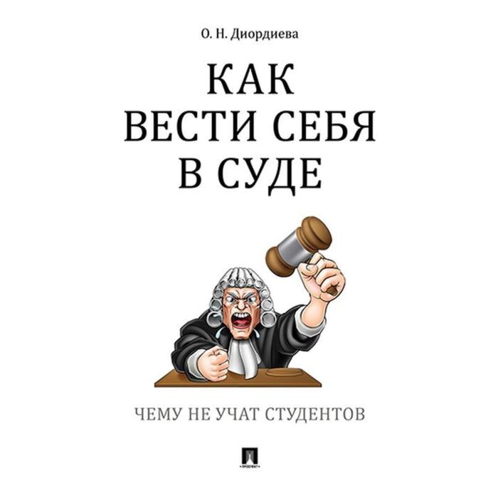 Как вести себя в суде. Чему не учат студентов. Диордиева О. - Фото 1