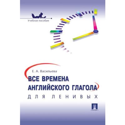 Все времена английского глагола для ленивых. Учебное пособие. Васильева Е.А.