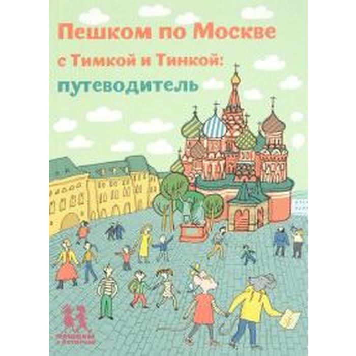 Пешком по Москве с Тимкой и Тинкой: путеводитель
