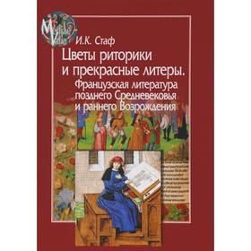 Ирина Стаф: Цветы риторики и прекрасные литеры. Франц. литература позднего Средневековья и раннего Возрождения