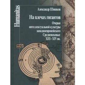 Александр Шишков: На плечах гигантов. Очерки интеллектуальной культуры западноевропейского Средневековья XIII-XIV вв