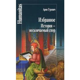 Избранное. История - нескончаемый спор. Гуревич А.