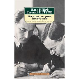 

Искусство на грани преступления. Записные книжки. Рассказы. Очерки. Фельетоны. Ильф И., Петров Е.