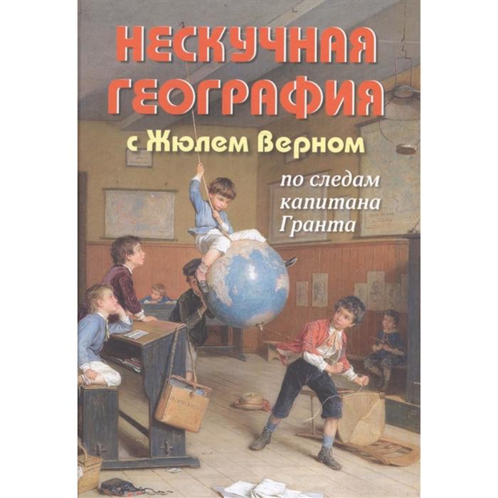 Нескучная география с Жюлем Верном по следам капитана Гранта. Волцит П.