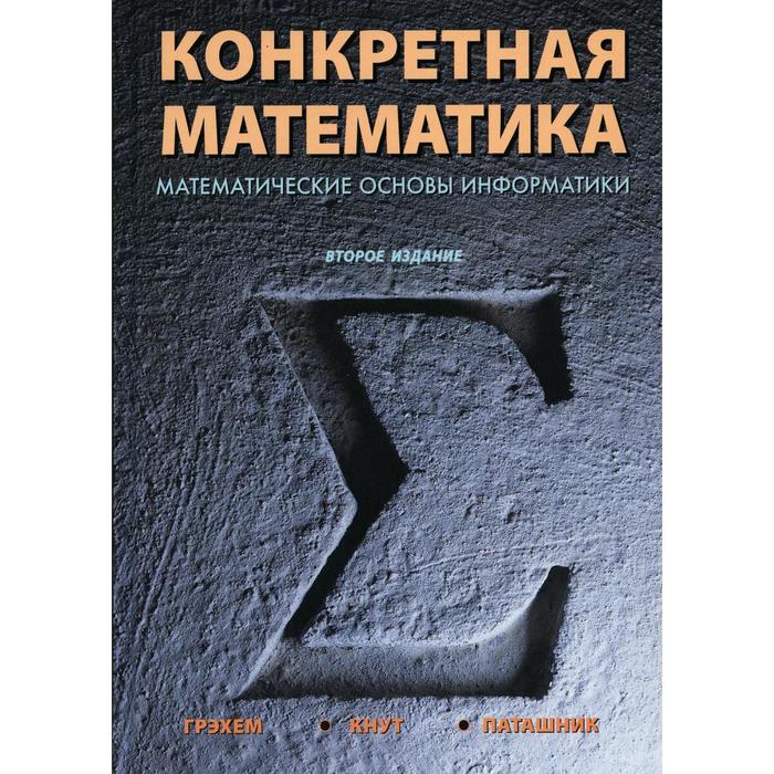 Конкретная математика. Математические основы информатики. 2-е издание. Грэхем Р. Л., Кнут Д. Э., Паташник О.