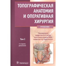 Топографическая анатомия и оперативная хирургия. Т. 1. (в 2-х тт. ). под ред. Кагана И., Кирпатовского И.