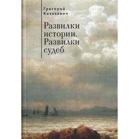 Развилки истории. Развилки судеб. Казакевич Г.