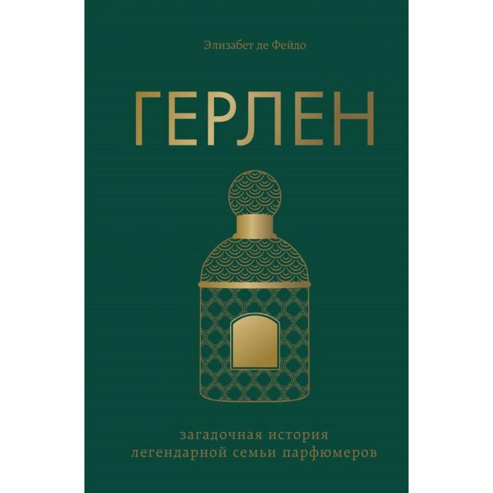 Герлен. Загадочная история легендарной семьи парфюмеров. Де Фейдо Э. - Фото 1