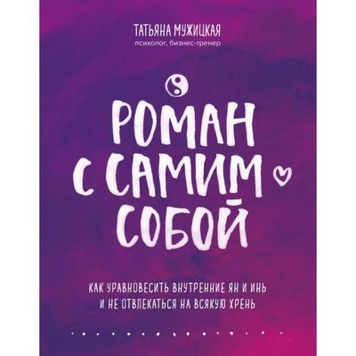 Роман с самим собой. Как уравновесить внутренние ян и инь и не отвлекаться на всякую хрень. Мужицкая Т. В.