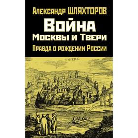 Война Москвы и Твери. Правда о рождении России. Шляхторов А. Г.