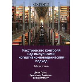 Расстройство контроля над импульсами: когнитивно-поведенческий подход. Рабочая тетрадь. Грант Дж.Э.,