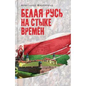 Белая Русь на стыке времён. Широкорад А.Б.