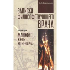 Записки философствующего врача. Книга 2. Манифест: жизнь элементарна. Скальный А.