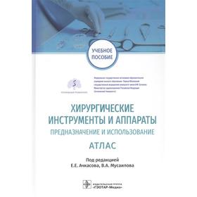 Хирургические инструменты и аппараты. Предназначение и использование. Атлас под редакцией Е. Е. Ачкасова