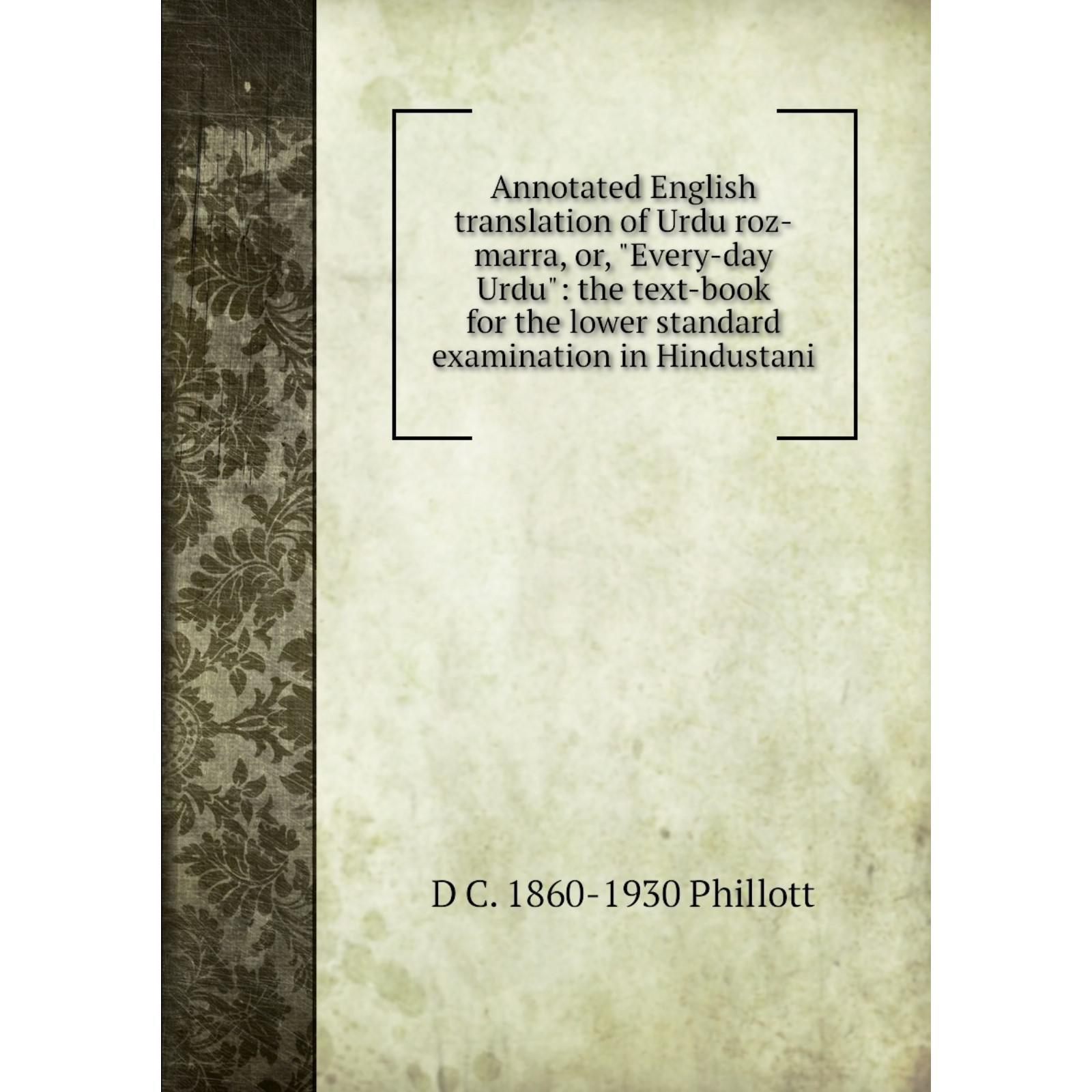 Annotated English translation of Urdu roz-marra, or Every-day Urdu, the  text-book for the lower standard examination in Hindustani