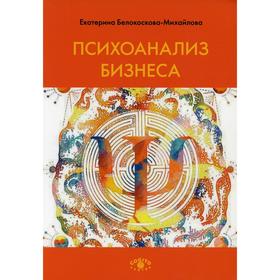 Психоанализ бизнеса. 2-е издание, исправленное и дополненное. Белокоскова-Михайлова Е.