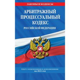 

Арбитражный процессуальный кодекс Российской Федерации: текст с изменениями и дополнениями на 2021 г.