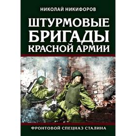 Штурмовые бригады Красной Армии: Фронтовой спецназ Сталина. Никифоров Н. И.