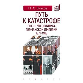 Путь к катастрофе. Внешняя политика Германской империи 1871-1918. Власов Н.