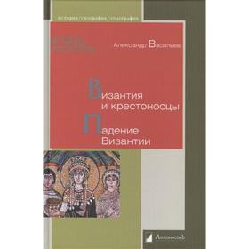 Византия и крестоносцы. Падение Византии. Васильев А.