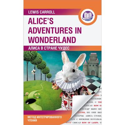 Foreign Language Book. Алиса в Стране Чудес = Alice's Adventures in Wonderland. Метод интегрированного чтения. Для любого уровня. Кэрролл Л.