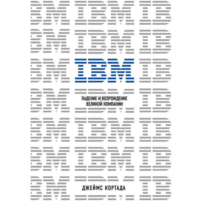 

IBM. Падение и возрождение великой компании. Кортада Д.