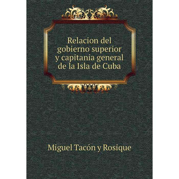 Книга Relacion Del Gobierno Superior Y Capitania General De La Isla De Cuba 6547363 Купить 2374