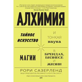 Алхимия. Тайное искусство и тонкая наука магии в брендах, бизнесе и жизни. Сазерленд Р.