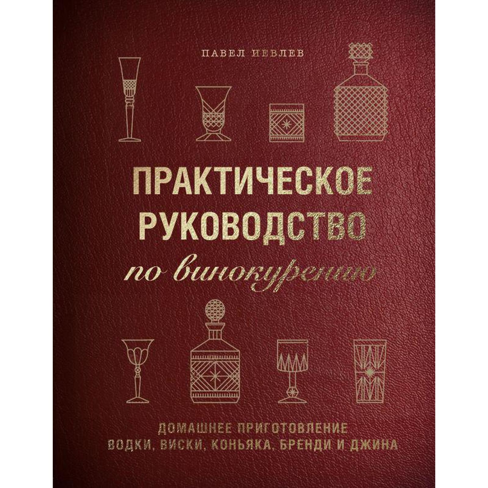 Практическое руководство по винокурению. Домашнее приготовление водки,  виски, коньяка, бренди и джина