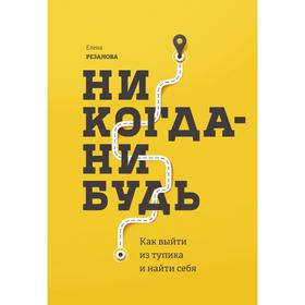 МИФ. Личное развитие. Никогда-нибудь. Как выйти из тупика и найти себя. Елена Резанова