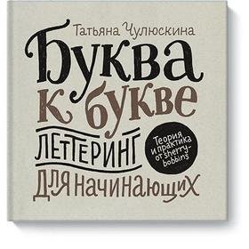 Буква к букве. Леттеринг для начинающих. Татьяна Чулюскина (Шерри Боббинс)