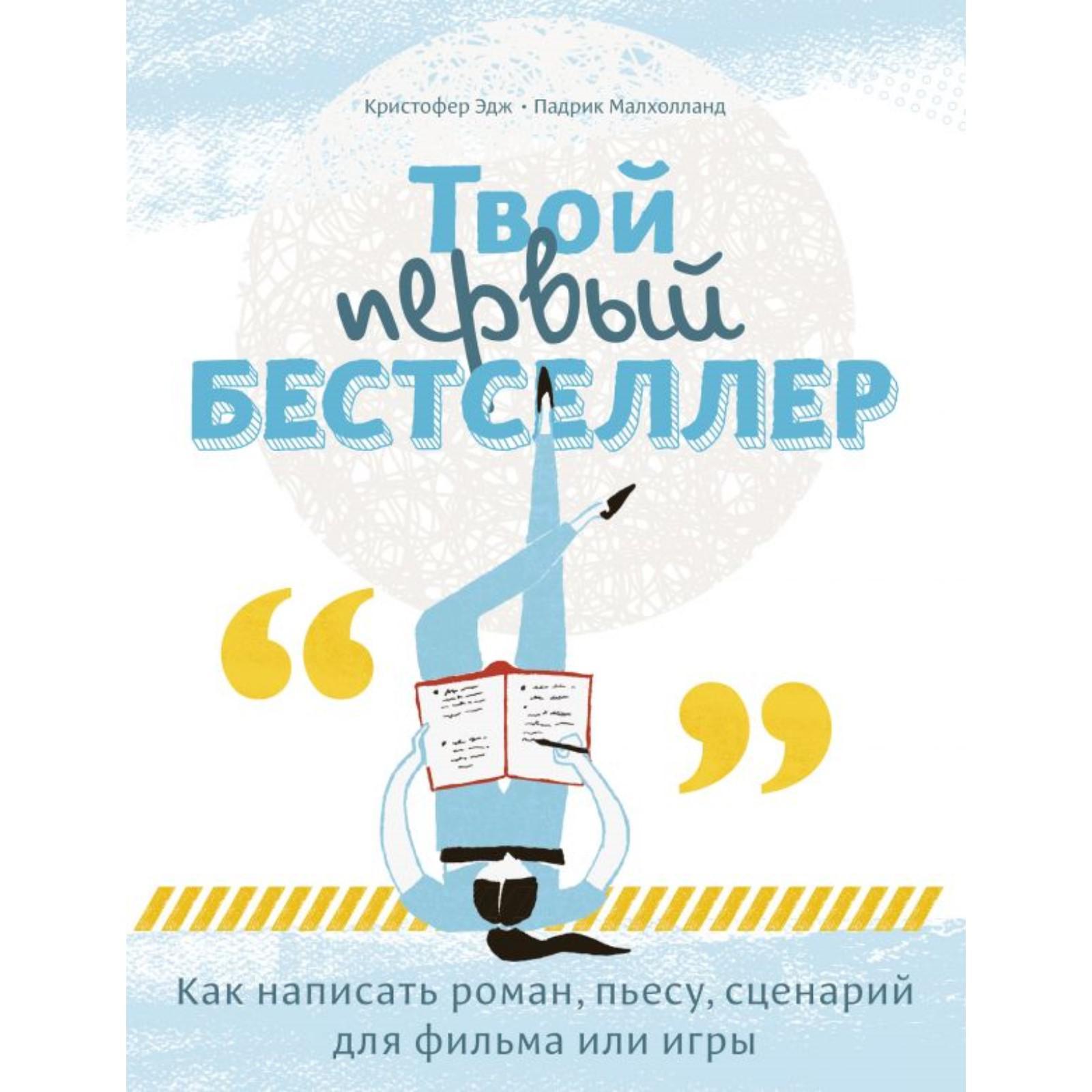 Твой первый бестселлер. Как написать роман, пьесу, сценарий для фильма или  игры. Малхолланд П., Эдж К.