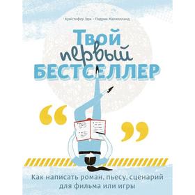 Твой первый бестселлер. Как написать роман, пьесу, сценарий для фильма или игры. Малхолланд П., Эдж К.