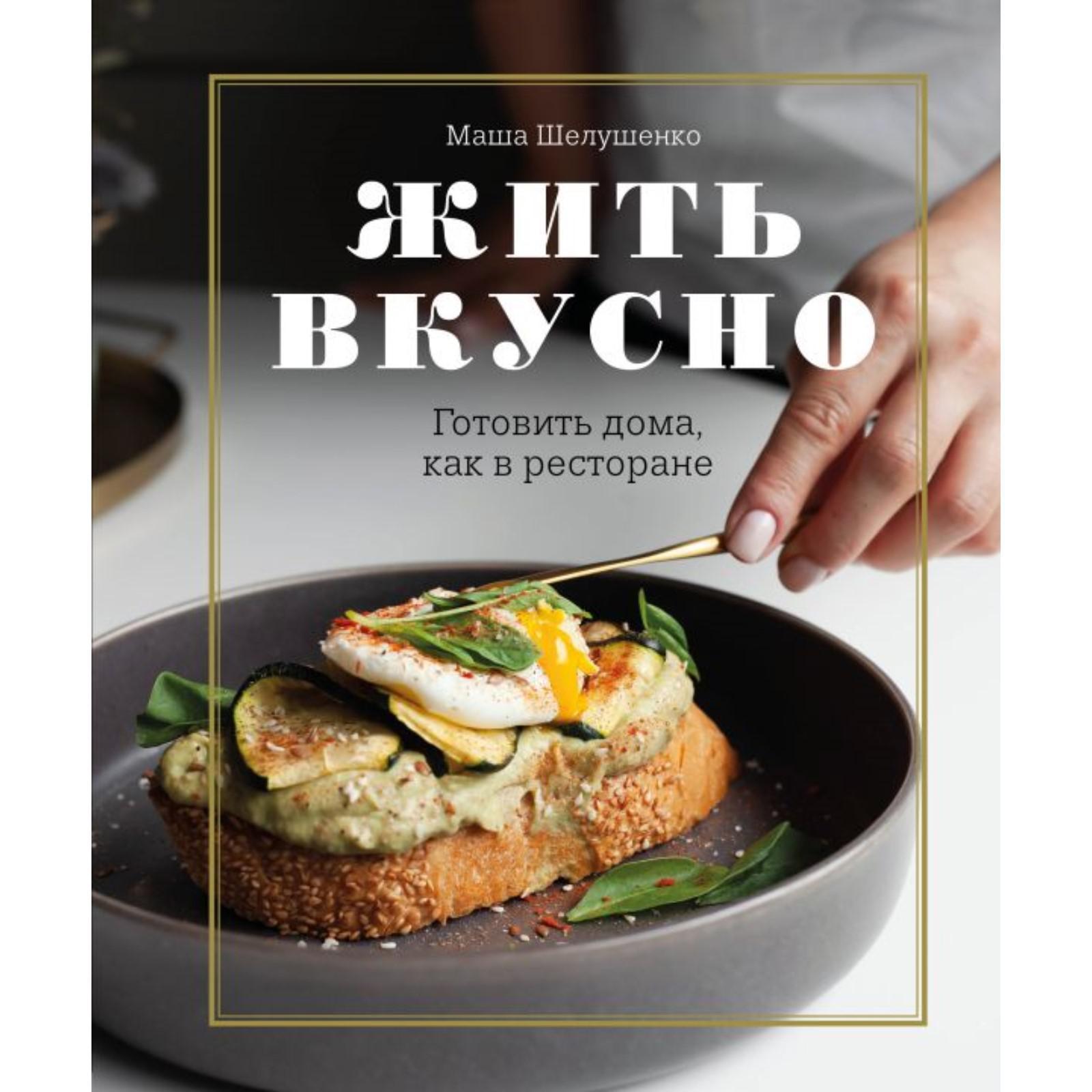 Жить вкусно. Готовить дома, как в ресторане. Мария Шелушенко (5469239) -  Купить по цене от 980.00 руб. | Интернет магазин SIMA-LAND.RU