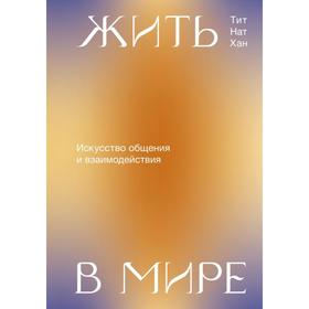 Жить в мире. Искусство общения и взаимодействия. Тит Нат Хан