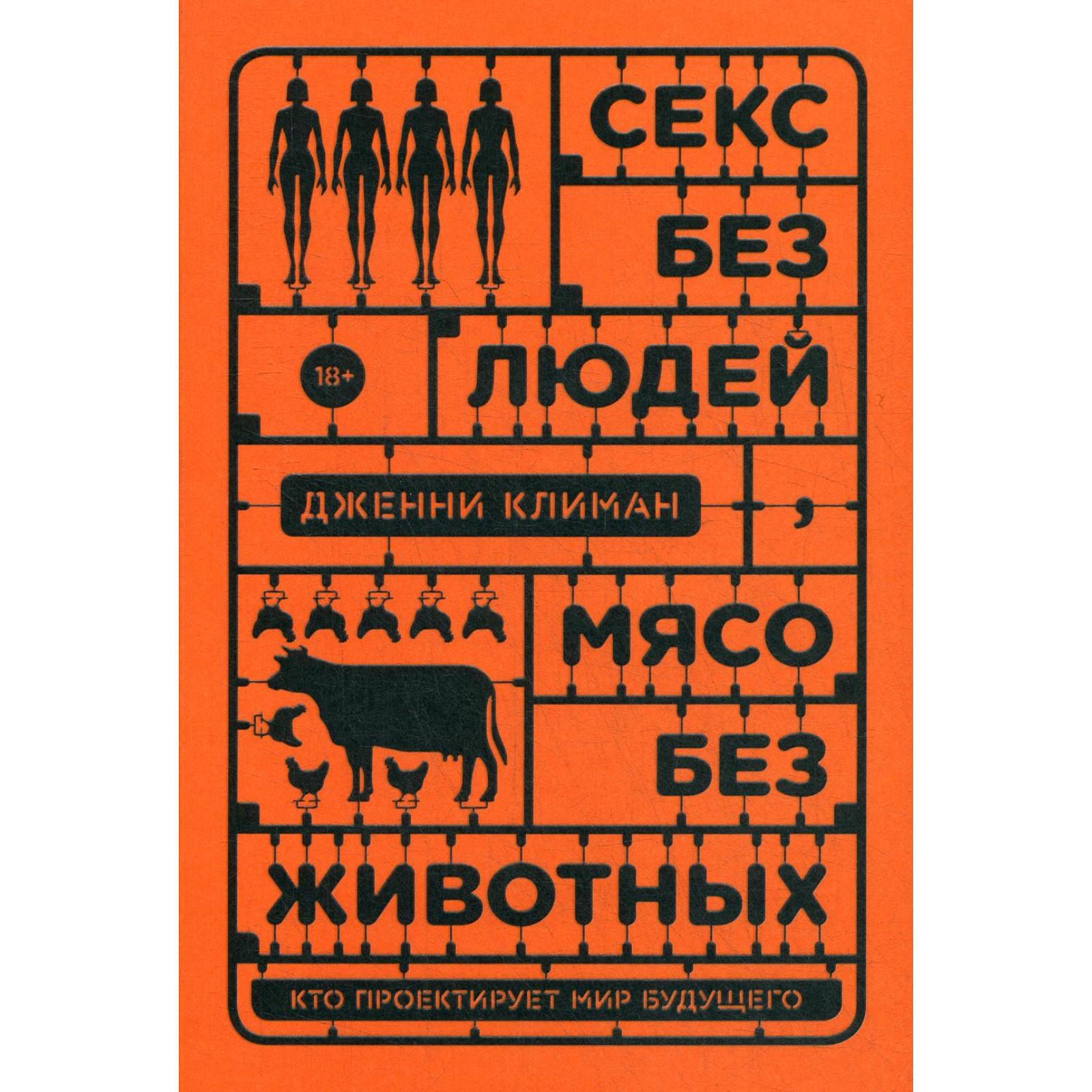 Секс без людей, мясо без животных. Кто проектирует мир будущего. Климан Д  (6840658) - Купить по цене от 798.00 руб. | Интернет магазин SIMA-LAND.RU