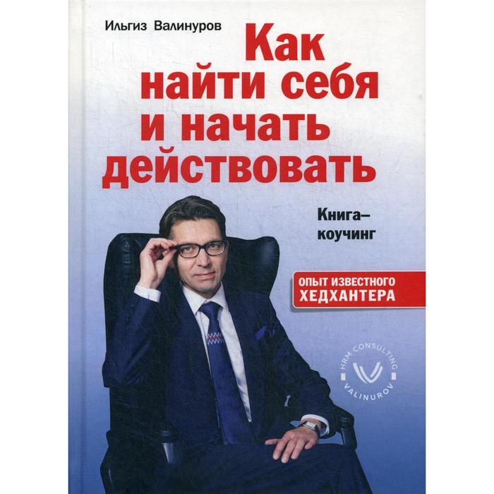 Как найти себя и начать действовать. Книга-коучинг. Валинуров И. - Фото 1