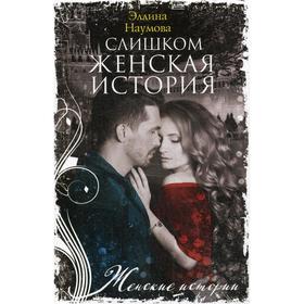 

Слишком женская история: роман. Наумова Э.