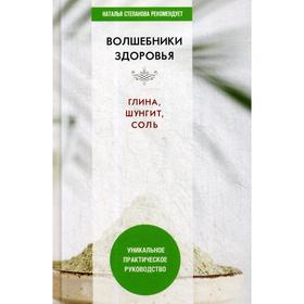 Волшебники здоровья. Глина, шунгит, соль. Уникальное практическое руководство. Сост. Николаева Ю.Н.