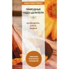 Природные чудо-целители. Календула, алоэ, бадан. Уникальное практическое руководство. Сост. Николаева Ю.Н.