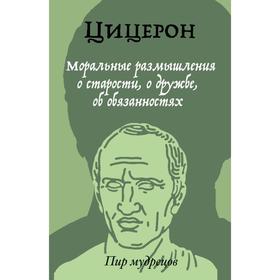 Моральные размышления о старости, о дружбе, об обязанностях. Цицерон М. Т.