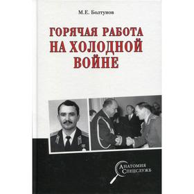 Горячая работа на холодной войне. Болтунов М. Е.