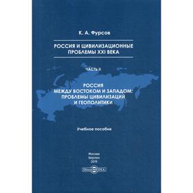 Россия и цивилизационные проблемы XXI века. Ч. 2. Россия между Востоком и Западом: проблемы цивилизации и геополитики: Учебное пособие. Фурсов К. А.