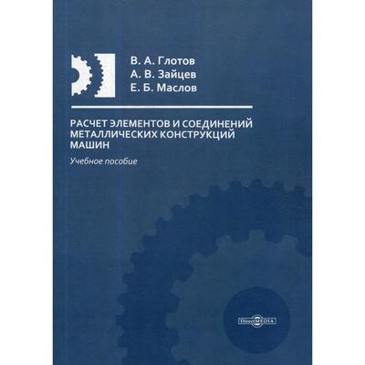Расчет элементов и соединений металлических конструкций машин: Учебное пособие. Глотов В.А., Зайцев А.В., Маслов Е.Б.